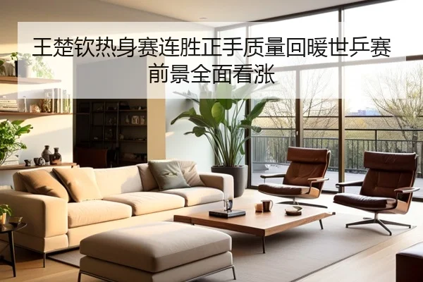 王楚钦热身赛连胜正手质量回暖世乒赛前景全面看涨
